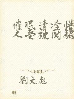 催眠清冷懵懂美人受被哄骗的小说