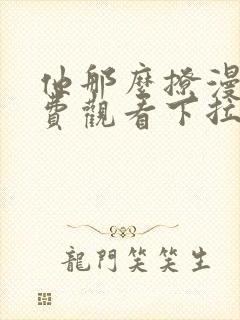 他那么撩漫画免费观看下拉式6漫画