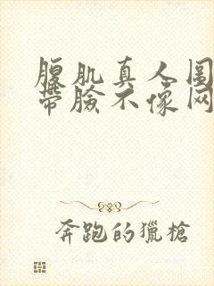 腹肌真人图片不带脸不像网图男