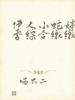 伊人小蛇婷婷色香综合缴缴情