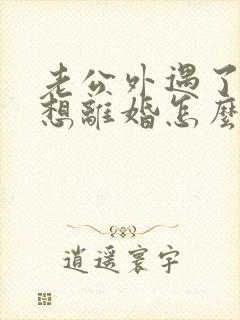 老公外遇了我不想离婚怎么办