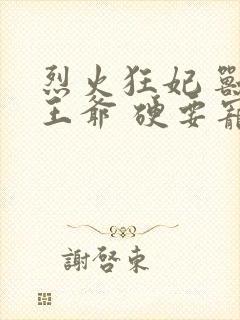 烈火狂妃 兽性王爷 硬要宠