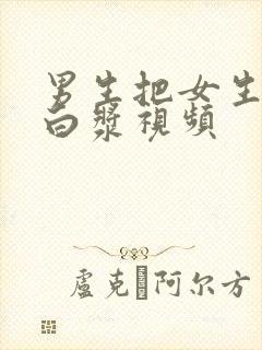 男生把女生操出白浆视频