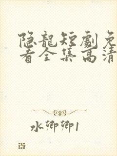 隐龙短剧免费观看全集高清
