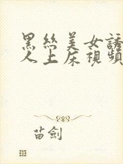 黑丝美女诱惑男人上床视频