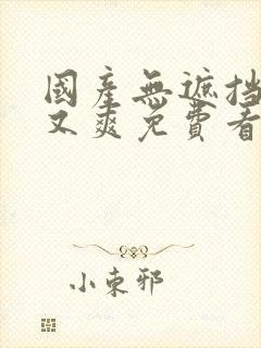 国产无遮挡又黄又爽免费看