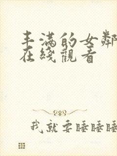 丰满的女邻居 在线观看