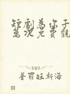 短剧为你千千万万次免费观看全集高清