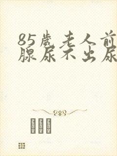 85岁老人前列腺尿不出尿怎么办