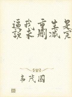 逼我重生是吧小说未删减完整版