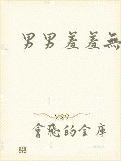 男男羞羞无遮挡