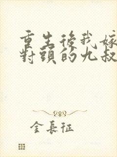 重生后我嫁给死对头的九叔