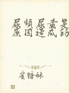 尿频尿黄是什么原因造成的