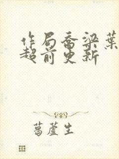 作局乔梁叶心仪超前更新