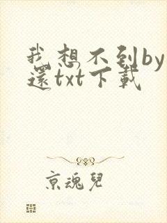 我想不到by孟还txt下载