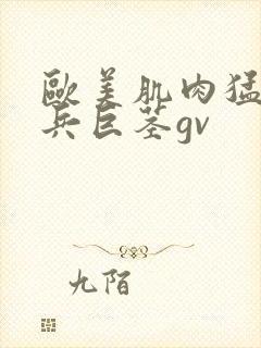 欧美肌肉猛男大兵巨茎gv