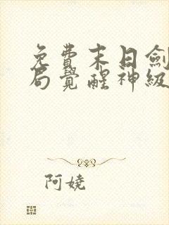 免费末日剑神开局觉醒神级天赋震惊全球小说