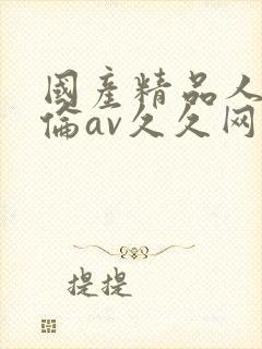 国产精品人妻人伦av久久网站封面