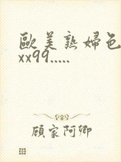 欧美熟妇色xxxx99.....