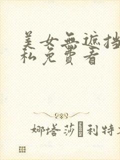 美女无遮挡无隐私免费看