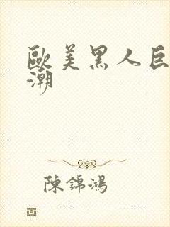 欧美黑人巨大喷潮