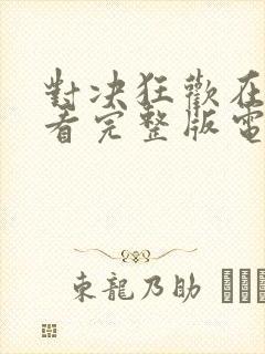 对决狂欢在线观看完整版电影高清