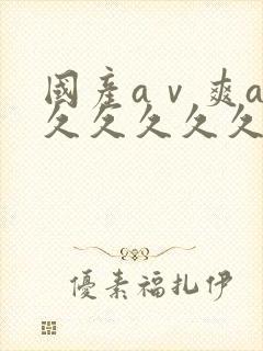 国产aⅴ爽av久久久久久麻豆