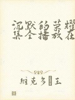 沉默的荣耀40集全播放在线观看