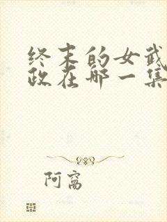 终末的女武神嬴政在哪一集