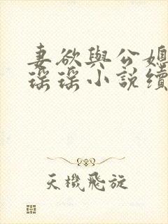 妻欲与公媳女主瑶瑶小说续集免费阅读