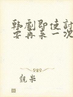 韩剧即使讨厌也要再来一次