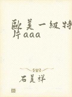欧美一级特黄大片aaa