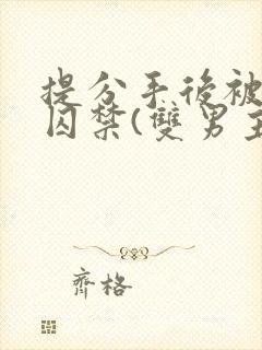 提分手后被男友囚禁(双男主)唐_