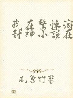 我在惊悚游戏里封神小说在线阅读全文免费