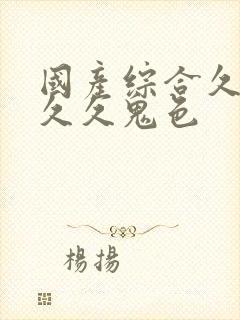 国产综合久久久久久鬼色