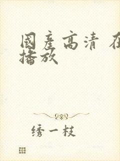 国产高清 在线播放