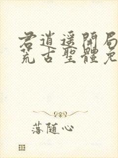 君逍遥开局签到荒古圣体免费阅读