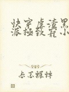 快穿虐渣黑化反派极致宠小说