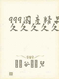 999国产精品久久久久久久
