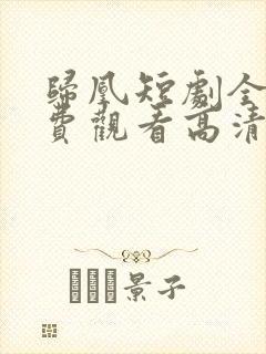 归凰短剧全集免费观看高清