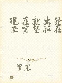 现在就出发第三季完整版在线观看高清