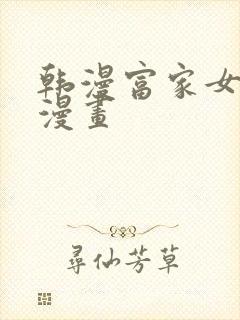 韩漫富家女姐姐漫画