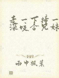 走一下撞一下深深咬合兄妹