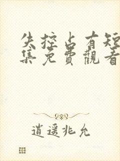 失控占有短剧全集免费观看高清