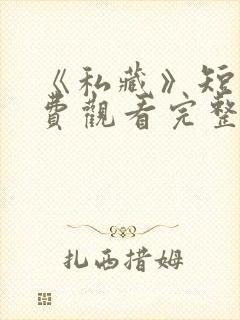 《私藏》短剧免费观看完整版高清