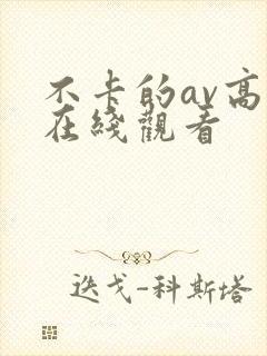 不卡的av高清在线观看