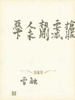 恶人想要抢救一下未删减版漫画