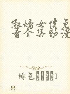 傲娇女仆免费观看全集动漫版