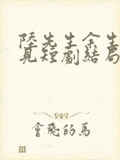 陆先生余生不再见短剧结局