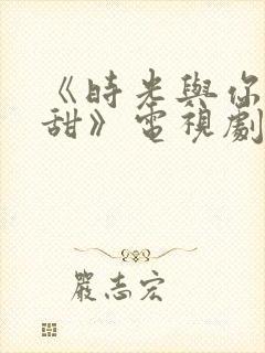 《时光与你都很甜》电视剧